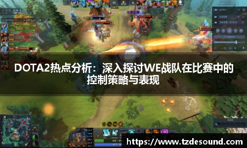 DOTA2热点分析：深入探讨WE战队在比赛中的控制策略与表现