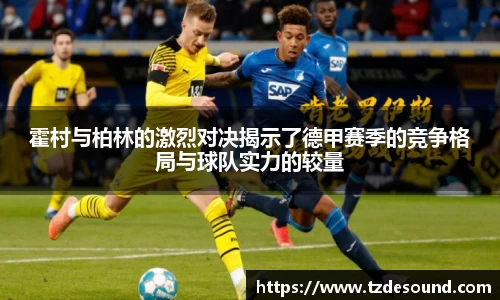 霍村与柏林的激烈对决揭示了德甲赛季的竞争格局与球队实力的较量
