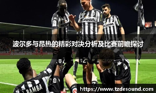 波尔多与昂热的精彩对决分析及比赛前瞻探讨