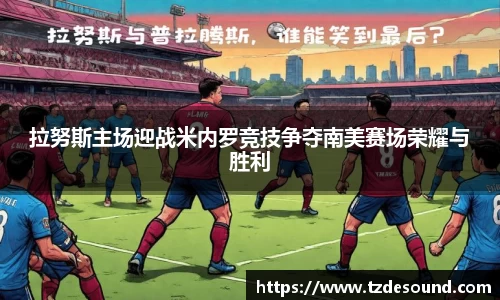 拉努斯主场迎战米内罗竞技争夺南美赛场荣耀与胜利